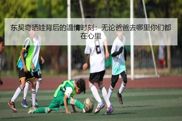 东契奇晒娃背后的温情时刻：无论爸爸去哪里你们都在心里