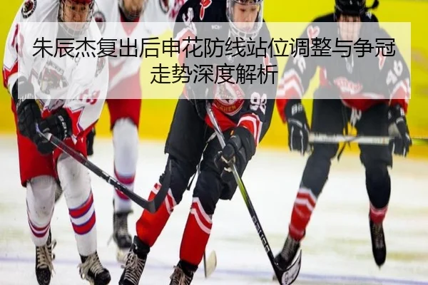 朱辰杰复出后申花防线站位调整与争冠走势深度解析